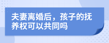 夫妻離婚后，孩子的撫養(yǎng)權(quán)可以共同嗎