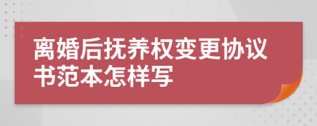離婚后撫養(yǎng)權(quán)變更協(xié)議書范本怎樣寫