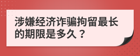 涉嫌經(jīng)濟(jì)詐騙拘留最長(zhǎng)的期限是多久？