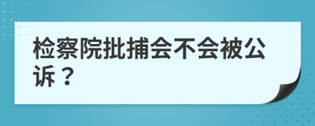 檢察院批捕會不會被公訴？