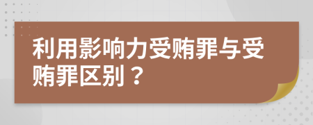 利用影響力受賄罪與受賄罪區(qū)別？