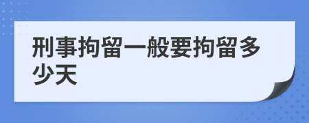 刑事拘留一般要拘留多少天