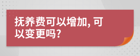 撫養(yǎng)費可以增加, 可以變更嗎?