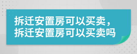 拆遷安置房可以買賣，拆遷安置房可以買賣嗎