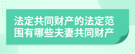 法定共同財(cái)產(chǎn)的法定范圍有哪些夫妻共同財(cái)產(chǎn)
