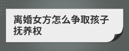 離婚女方怎么爭(zhēng)取孩子撫養(yǎng)權(quán)