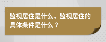 監(jiān)視居住是什么，監(jiān)視居住的具體條件是什么？