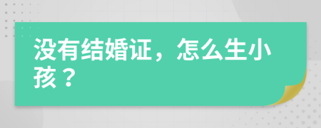 沒有結(jié)婚證，怎么生小孩？