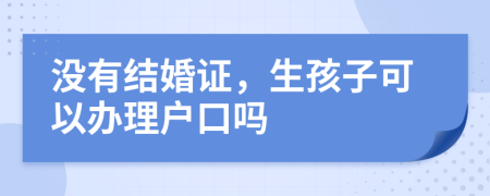 沒(méi)有結(jié)婚證,生孩子可以辦理戶口嗎