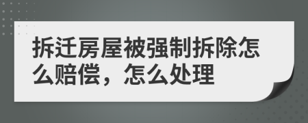 拆遷房屋被強制拆除怎么賠償，怎么處理