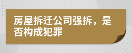 房屋拆遷公司強(qiáng)拆，是否構(gòu)成犯罪