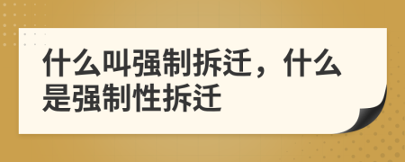 什么叫強(qiáng)制拆遷，什么是強(qiáng)制性拆遷