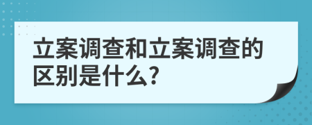 立案調(diào)查和立案調(diào)查的區(qū)別是什么?