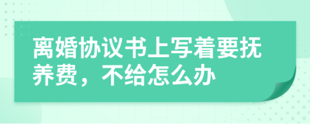 離婚協(xié)議書上寫著要撫養(yǎng)費(fèi)，不給怎么辦