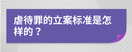 虐待罪的立案標(biāo)準(zhǔn)是怎樣的？