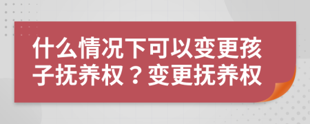 什么情況下可以變更孩子撫養(yǎng)權(quán)？變更撫養(yǎng)權(quán)