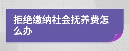 拒絕繳納社會(huì)撫養(yǎng)費(fèi)怎么辦