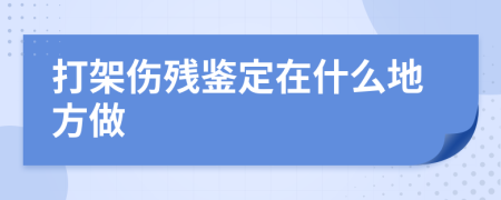 打架傷殘鑒定在什么地方做