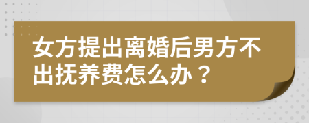 女方提出離婚后男方不出撫養(yǎng)費怎么辦？