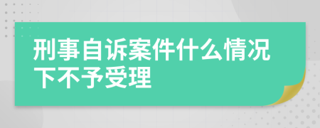 刑事自訴案件什么情況下不予受理