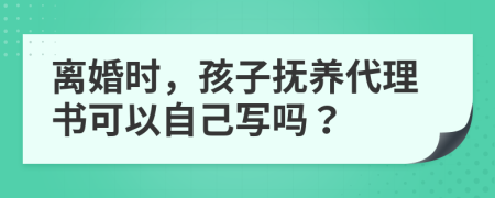 離婚時(shí)，孩子撫養(yǎng)代理書可以自己寫嗎？