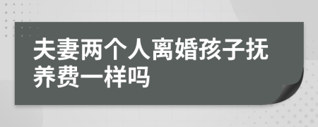 夫妻兩個人離婚孩子撫養(yǎng)費一樣嗎