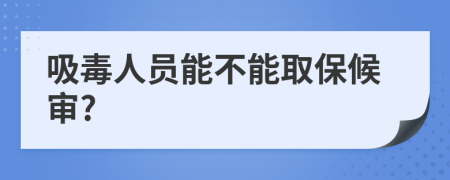 吸毒人員能不能取保候?qū)?