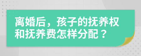 離婚后，孩子的撫養(yǎng)權(quán)和撫養(yǎng)費(fèi)怎樣分配？