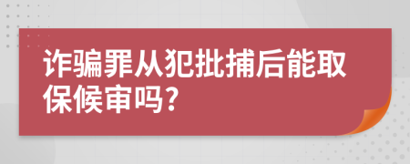 詐騙罪從犯批捕后能取保候?qū)弳?