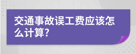交通事故誤工費應該怎么計算?