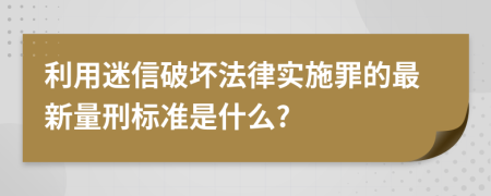 利用迷信破壞法律實(shí)施罪的最新量刑標(biāo)準(zhǔn)是什么?