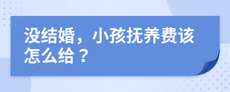 沒(méi)結(jié)婚，小孩撫養(yǎng)費(fèi)該怎么給？