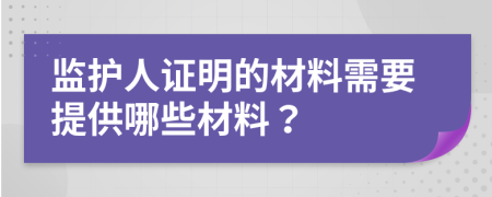 監(jiān)護(hù)人證明的材料需要提供哪些材料？