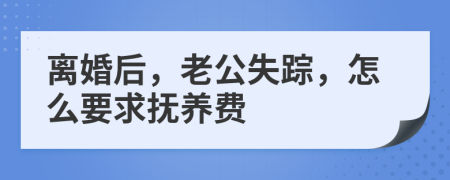 離婚后，老公失蹤，怎么要求撫養(yǎng)費(fèi)