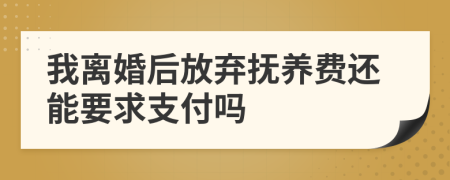 我離婚后放棄撫養(yǎng)費還能要求支付嗎