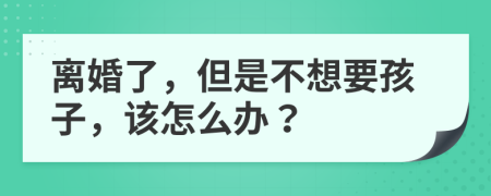 離婚了，但是不想要孩子，該怎么辦？
