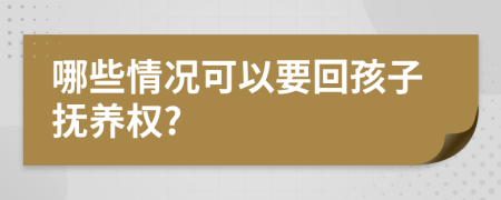 哪些情況可以要回孩子撫養(yǎng)權(quán)?