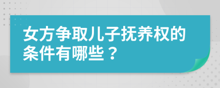 女方爭取兒子撫養(yǎng)權(quán)的條件有哪些？
