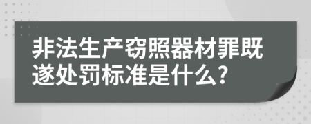 非法生產(chǎn)竊照器材罪既遂處罰標(biāo)準(zhǔn)是什么?