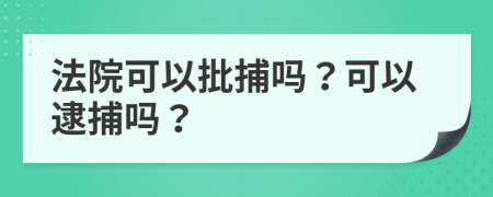 法院可以批捕嗎？可以逮捕嗎？
