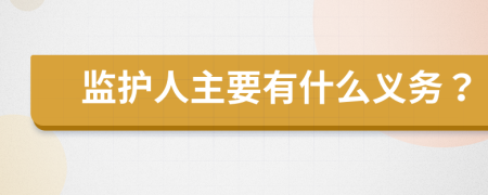 監(jiān)護(hù)人主要有什么義務(wù)？
