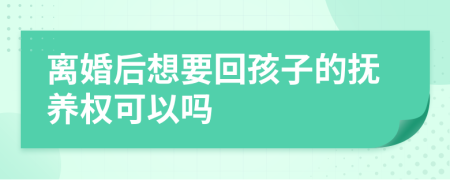 離婚后想要回孩子的撫養(yǎng)權(quán)可以嗎