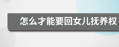 怎么才能要回女兒撫養(yǎng)權(quán)