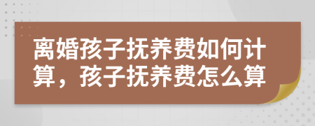 離婚孩子撫養(yǎng)費如何計算，孩子撫養(yǎng)費怎么算