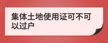 集體土地使用證可不可以過戶