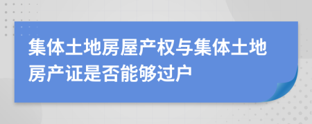集體土地房屋產(chǎn)權(quán)與集體土地房產(chǎn)證是否能夠過(guò)戶(hù)