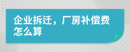 企業(yè)拆遷，廠房補(bǔ)償費(fèi)怎么算