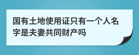 國(guó)有土地使用證只有一個(gè)人名字是夫妻共同財(cái)產(chǎn)嗎