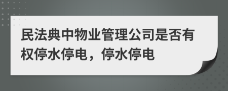 民法典中物業(yè)管理公司是否有權停水停電，停水停電