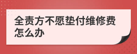 全責(zé)方不愿墊付維修費(fèi)怎么辦
